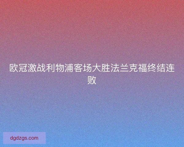 欧冠激战利物浦客场大胜法兰克福终结连败