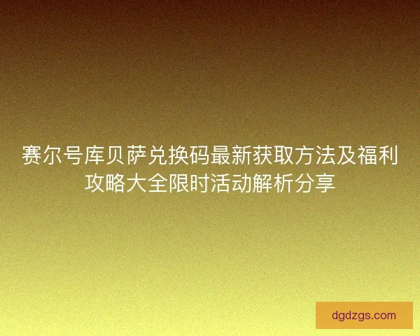 赛尔号库贝萨兑换码最新获取方法及福利攻略大全限时活动解析分享