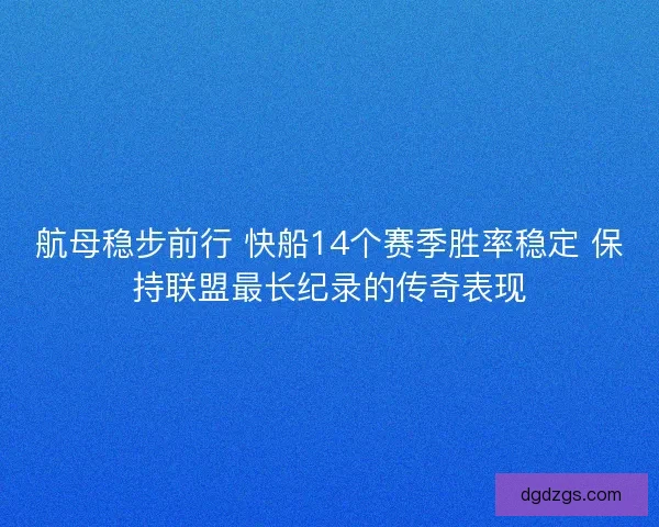 航母稳步前行 快船14个赛季胜率稳定 保持联盟最长纪录的传奇表现